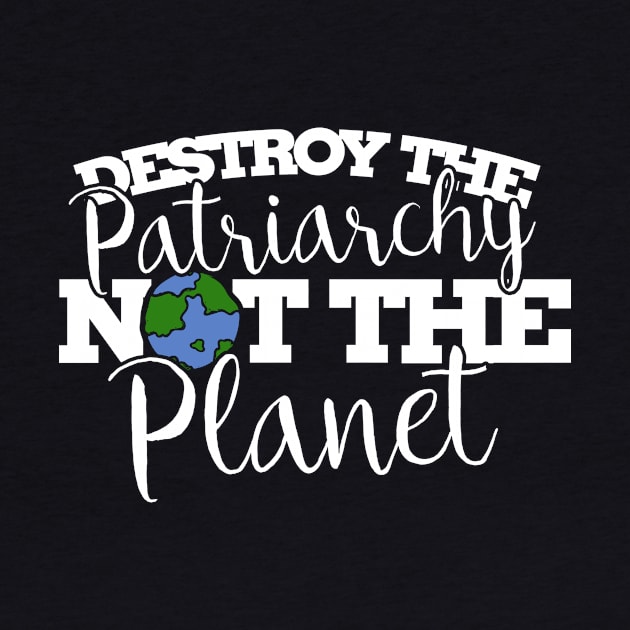 Destroy the patriarchy not the planet by bubbsnugg